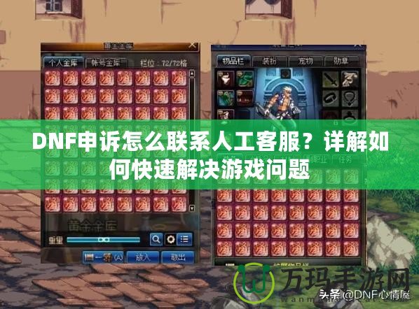 DNF申訴怎么聯(lián)系人工客服？詳解如何快速解決游戲問(wèn)題