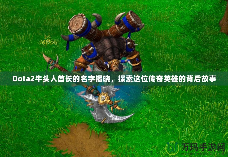 Dota2牛頭人酋長的名字揭曉，探索這位傳奇英雄的背后故事