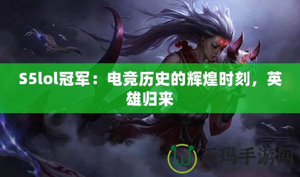 S5lol冠軍：電競歷史的輝煌時(shí)刻，英雄歸來