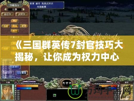 《三國群英傳7封官技巧大揭秘，讓你成為權(quán)力中心的掌控者！》