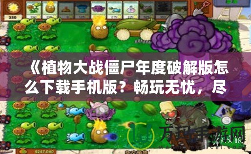 《植物大戰(zhàn)僵尸年度破解版怎么下載手機(jī)版？暢玩無(wú)憂，盡享破解樂(lè)趣！