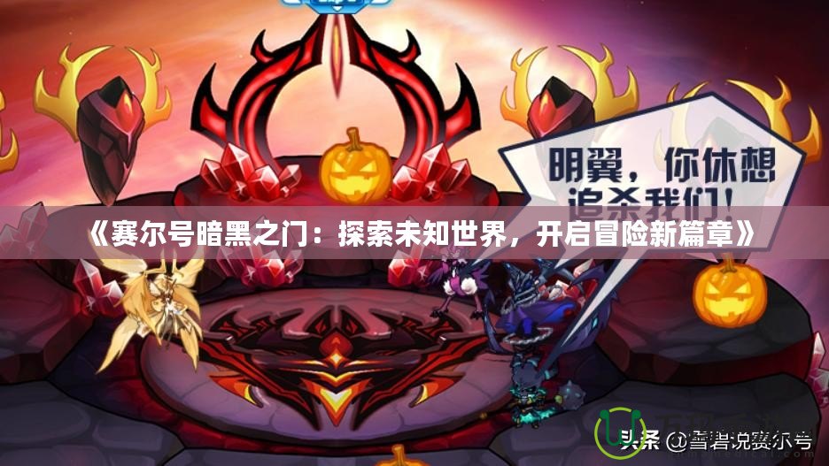 《賽爾號(hào)暗黑之門：探索未知世界，開啟冒險(xiǎn)新篇章》