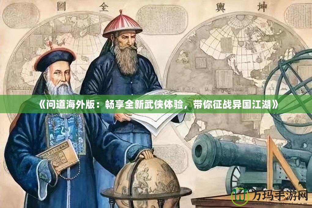 《問道海外版：暢享全新武俠體驗(yàn)，帶你征戰(zhàn)異國江湖》