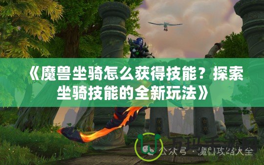 《魔獸坐騎怎么獲得技能？探索坐騎技能的全新玩法》