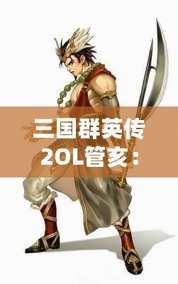 三國群英傳2OL管亥：勇者無畏，英雄之路再啟