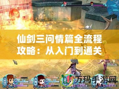 仙劍三問情篇全流程攻略：從入門到通關(guān)的秘技指引