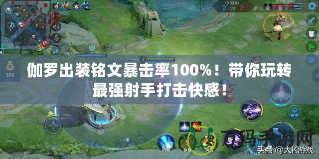 伽羅出裝銘文暴擊率100%！帶你玩轉(zhuǎn)最強(qiáng)射手打擊快感！