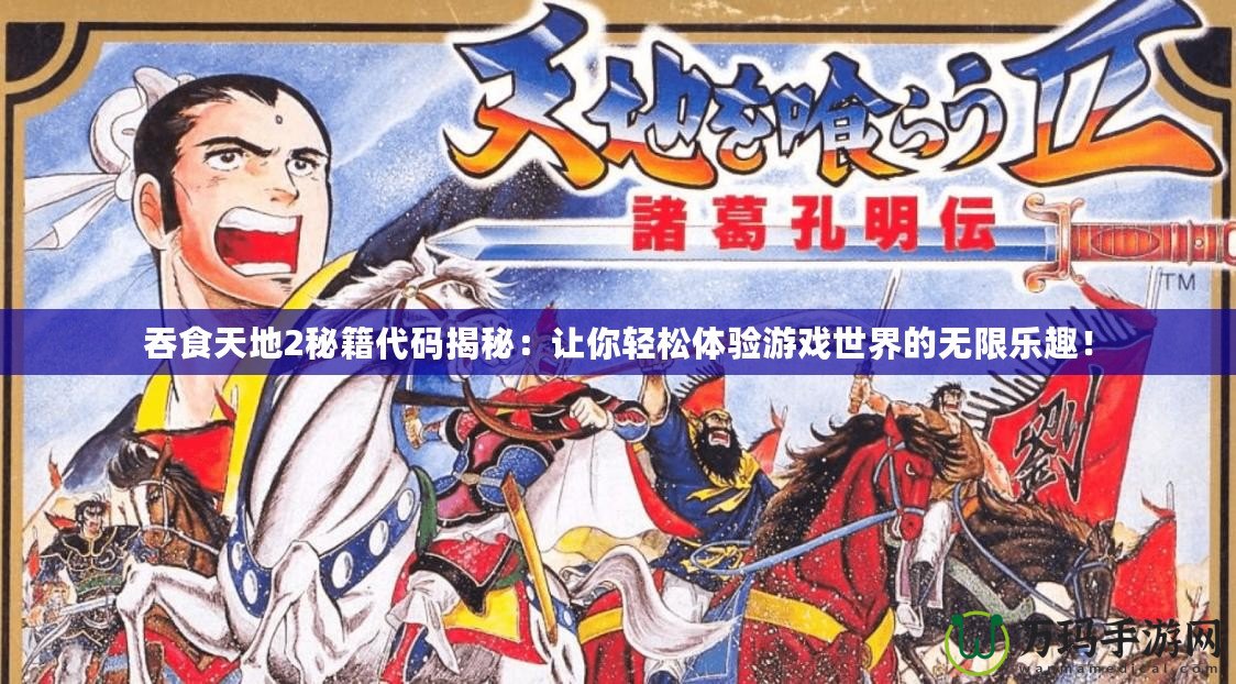 吞食天地2秘籍代碼揭秘：讓你輕松體驗游戲世界的無限樂趣！