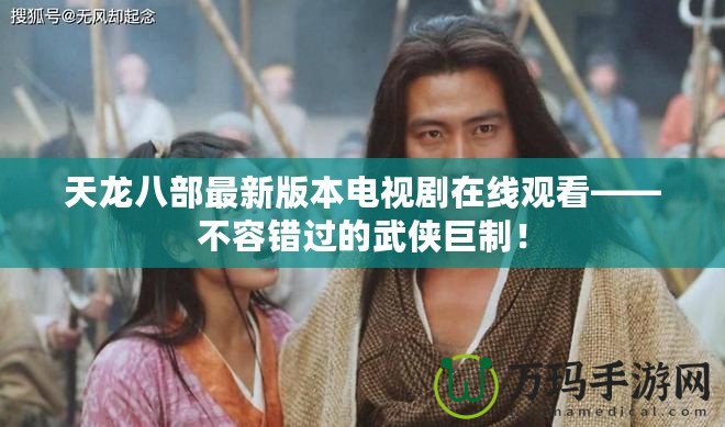 天龍八部最新版本電視劇在線觀看——不容錯過的武俠巨制！
