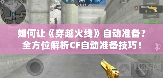 如何讓《穿越火線》自動準(zhǔn)備？全方位解析CF自動準(zhǔn)備技巧！