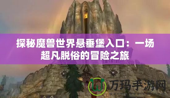 探秘魔獸世界懸垂堡入口：一場超凡脫俗的冒險(xiǎn)之旅