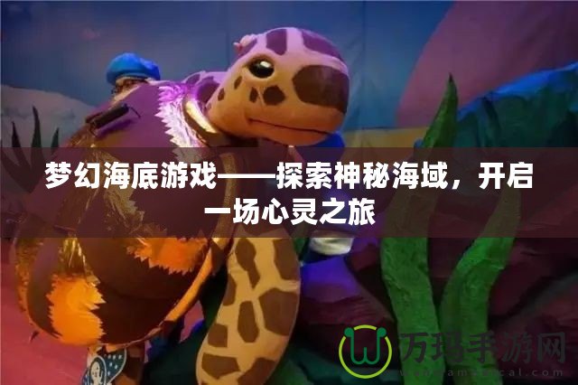 夢幻海底游戲——探索神秘海域，開啟一場心靈之旅