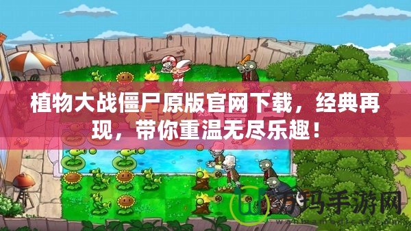 植物大戰(zhàn)僵尸原版官網(wǎng)下載，經(jīng)典再現(xiàn)，帶你重溫無盡樂趣！