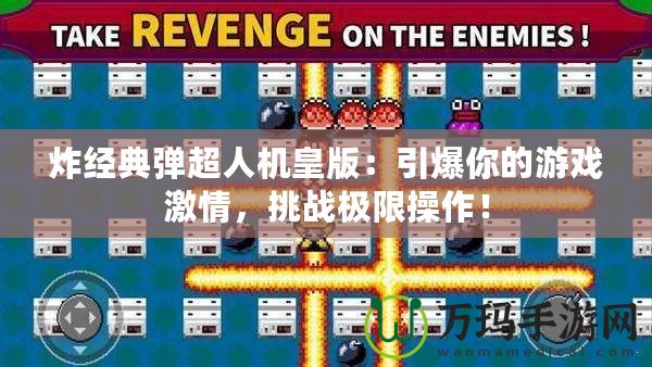 炸經(jīng)典彈超人機(jī)皇版：引爆你的游戲激情，挑戰(zhàn)極限操作！