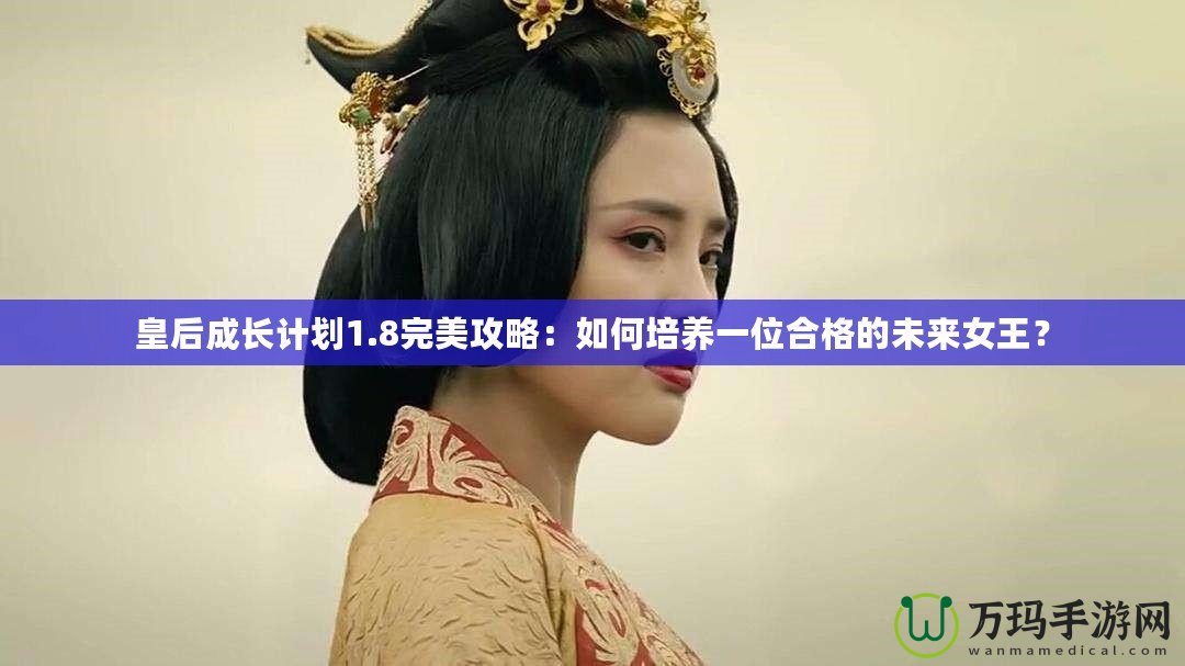 皇后成長計劃1.8完美攻略：如何培養(yǎng)一位合格的未來女王？
