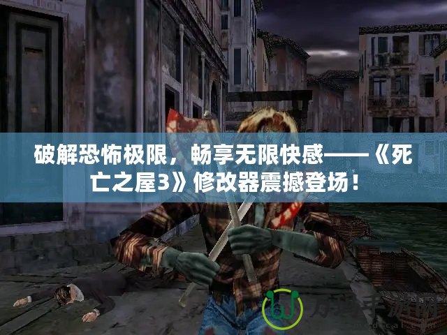 破解恐怖極限，暢享無限快感——《死亡之屋3》修改器震撼登場！