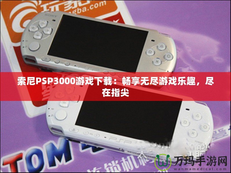 索尼PSP3000游戲下載：暢享無(wú)盡游戲樂(lè)趣，盡在指尖