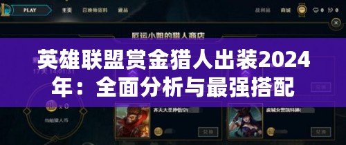 英雄聯(lián)盟賞金獵人出裝2024年：全面分析與最強(qiáng)搭配