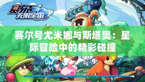 賽爾號尤米娜與斯塔奧：星際冒險中的精彩碰撞
