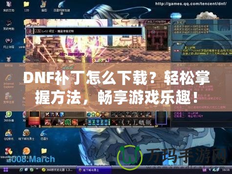 DNF補(bǔ)丁怎么下載？輕松掌握方法，暢享游戲樂趣！