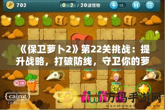 《保衛(wèi)蘿卜2》第22關(guān)挑戰(zhàn)：提升戰(zhàn)略，打破防線，守衛(wèi)你的蘿卜！