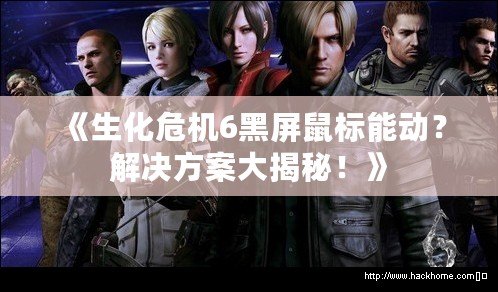 《生化危機6黑屏鼠標能動？解決方案大揭秘！》