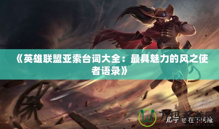 《英雄聯(lián)盟亞索臺詞大全：最具魅力的風之使者語錄》