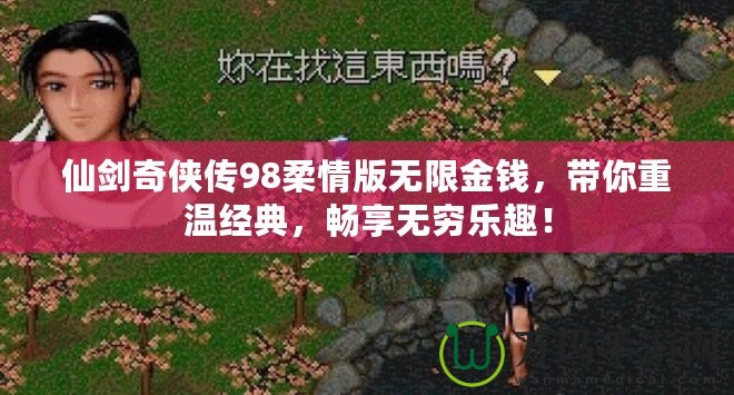仙劍奇?zhèn)b傳98柔情版無限金錢，帶你重溫經(jīng)典，暢享無窮樂趣！