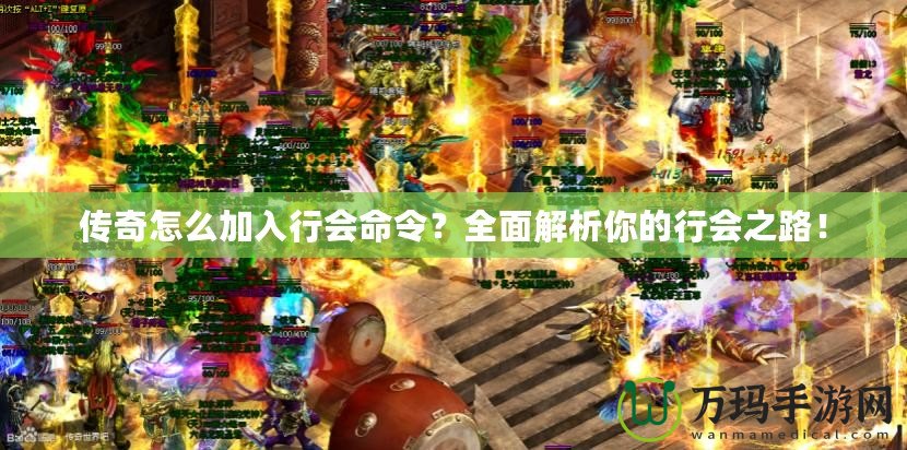 傳奇怎么加入行會命令？全面解析你的行會之路！