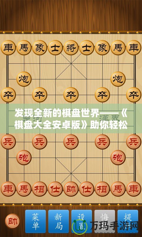 發(fā)現(xiàn)全新的棋盤(pán)世界——《棋盤(pán)大全安卓版》助你輕松享受棋類(lèi)游戲