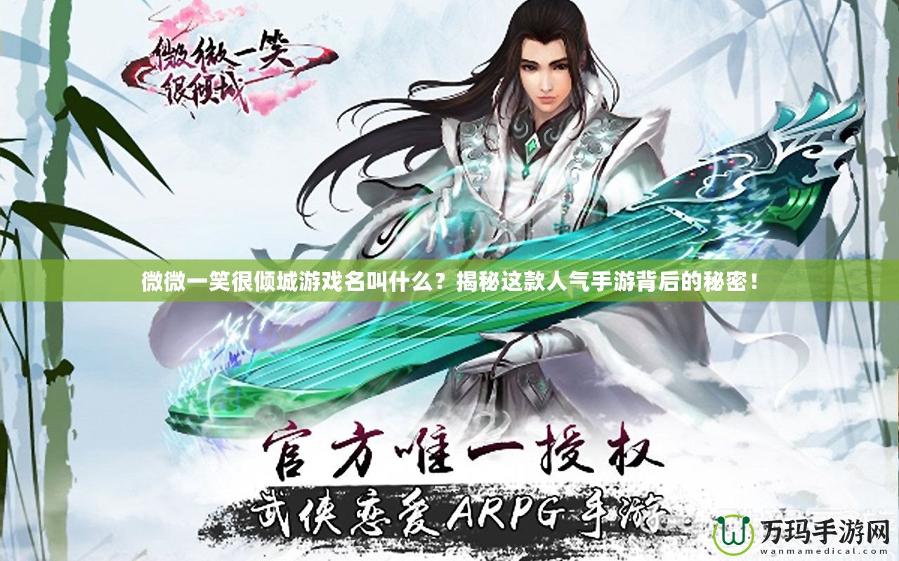 微微一笑很傾城游戲名叫什么？揭秘這款人氣手游背后的秘密！