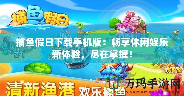 捕魚假日下載手機(jī)版：暢享休閑娛樂新體驗，盡在掌握！