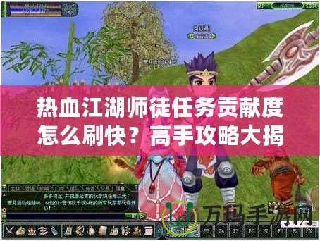 熱血江湖師徒任務(wù)貢獻(xiàn)度怎么刷快？高手攻略大揭秘！