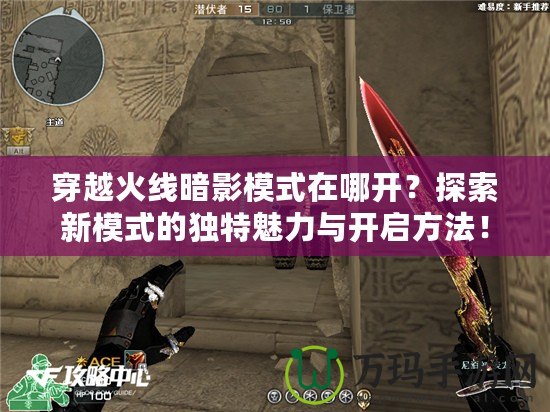 穿越火線暗影模式在哪開？探索新模式的獨(dú)特魅力與開啟方法！