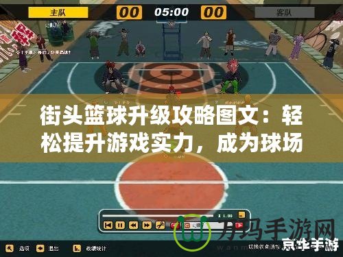 街頭籃球升級攻略圖文:輕松提升游戲?qū)嵙?,成為球場之王? title=