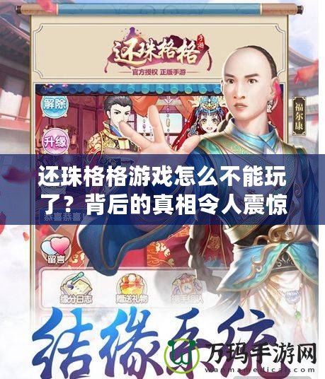 還珠格格游戲怎么不能玩了？背后的真相令人震驚！