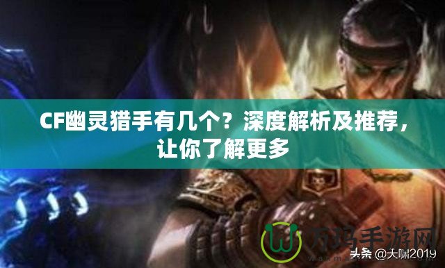 CF幽靈獵手有幾個？深度解析及推薦，讓你了解更多