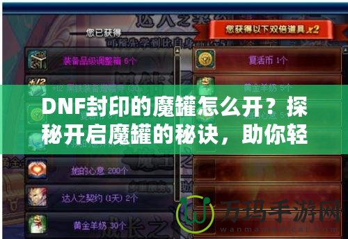 DNF封印的魔罐怎么開？探秘開啟魔罐的秘訣，助你輕松獲取豐厚獎勵！