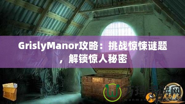 GrislyManor攻略：挑戰(zhàn)驚悚謎題，解鎖驚人秘密