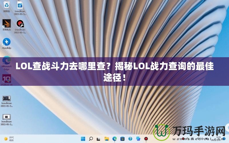 LOL查戰(zhàn)斗力去哪里查？揭秘LOL戰(zhàn)力查詢的最佳途徑！