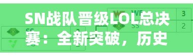 SN戰(zhàn)隊(duì)晉級(jí)LOL總決賽：全新突破，歷史性的一刻！