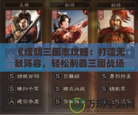 《塔防三國(guó)志攻略：打造無(wú)敵陣容，輕松制霸三國(guó)戰(zhàn)場(chǎng)》