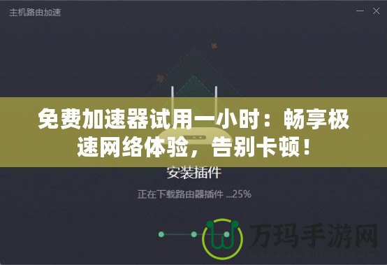 免費加速器試用一小時：暢享極速網(wǎng)絡體驗，告別卡頓！