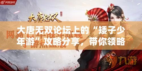 大唐無(wú)雙論壇上的“矮子少年游”攻略分享，帶你領(lǐng)略別樣江湖之美