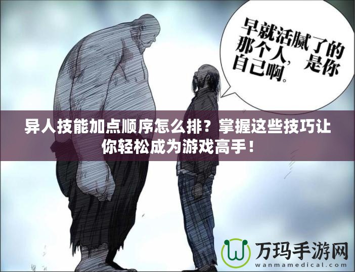 異人技能加點順序怎么排？掌握這些技巧讓你輕松成為游戲高手！
