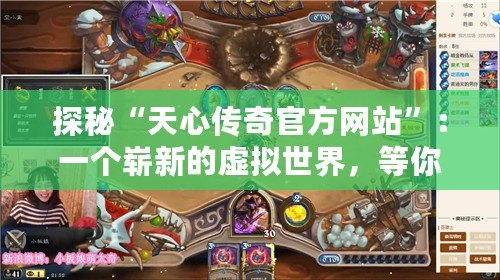 探秘“天心傳奇官方網(wǎng)站”：一個嶄新的虛擬世界，等你來征服！