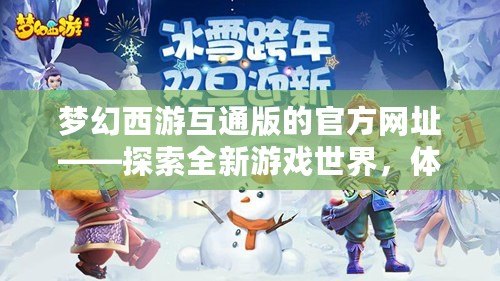夢幻西游互通版的官方網(wǎng)址——探索全新游戲世界，體驗(yàn)暢快無縫聯(lián)動(dòng)