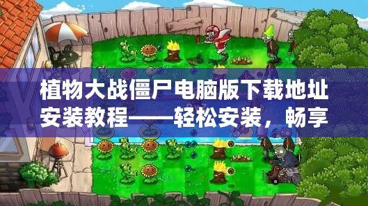 植物大戰(zhàn)僵尸電腦版下載地址安裝教程——輕松安裝，暢享經(jīng)典塔防樂(lè)趣！