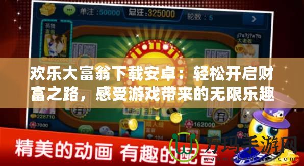歡樂大富翁下載安卓：輕松開啟財(cái)富之路，感受游戲帶來的無限樂趣！
