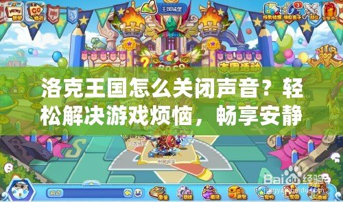 洛克王國怎么關(guān)閉聲音？輕松解決游戲煩惱，暢享安靜體驗！
